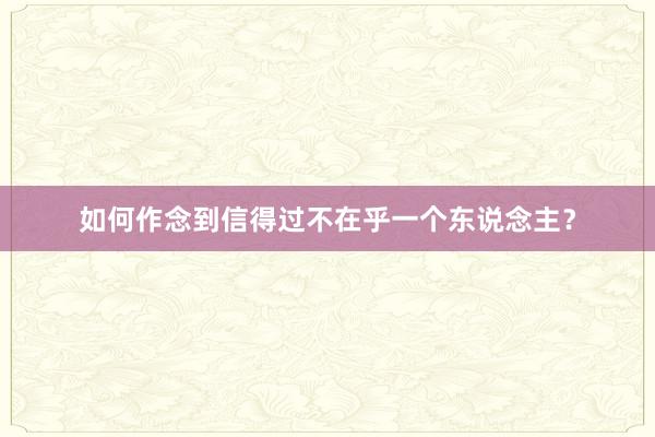 如何作念到信得过不在乎一个东说念主？