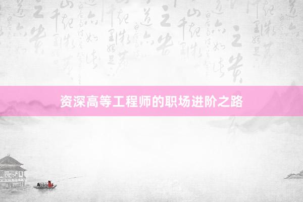 资深高等工程师的职场进阶之路