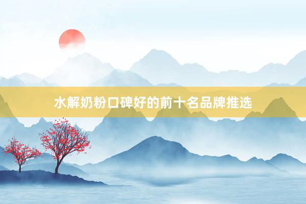 水解奶粉口碑好的前十名品牌推选