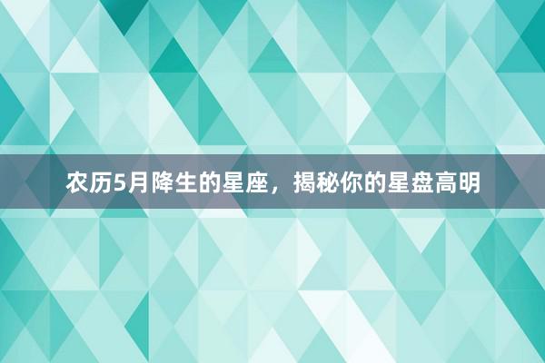 农历5月降生的星座，揭秘你的星盘高明